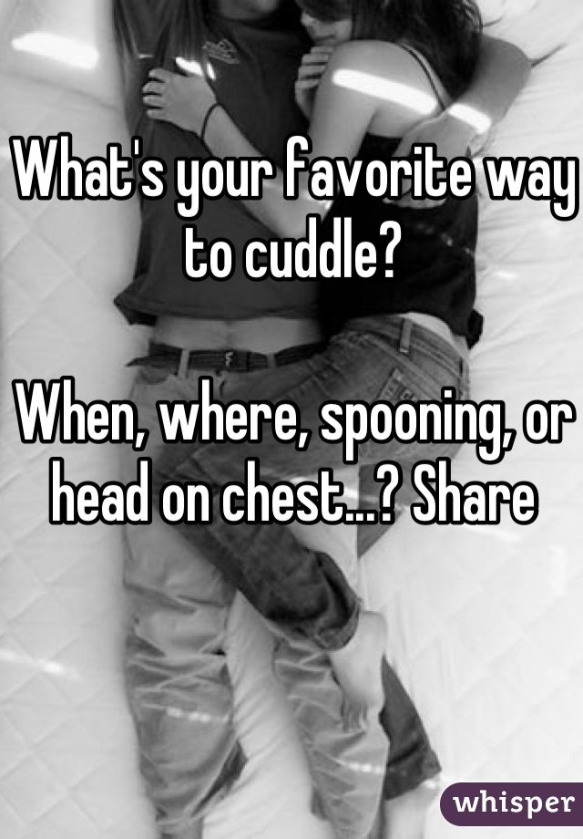 What's your favorite way to cuddle? 

When, where, spooning, or head on chest...? Share