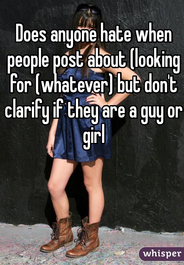 Does anyone hate when people post about (looking for (whatever) but don't clarify if they are a guy or girl