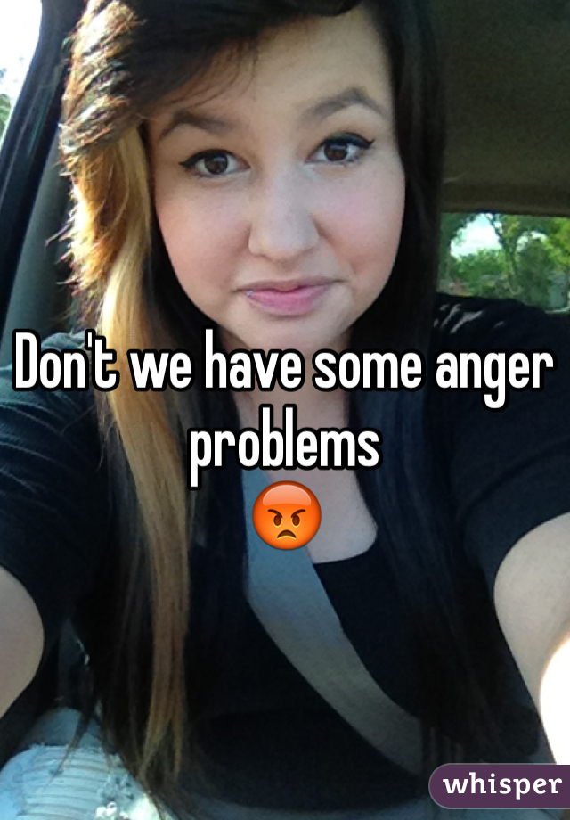 Don't we have some anger problems 
😡