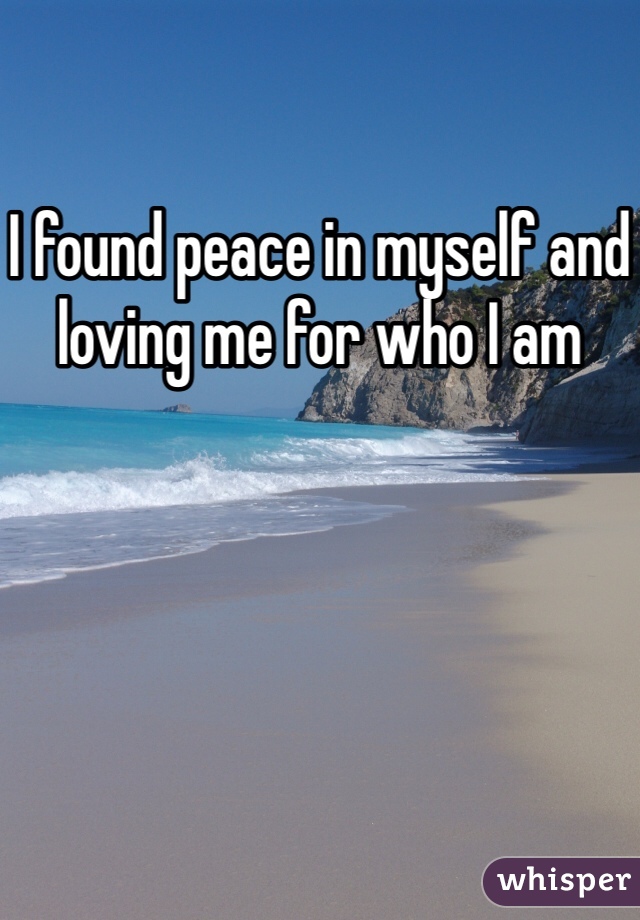 I found peace in myself and loving me for who I am