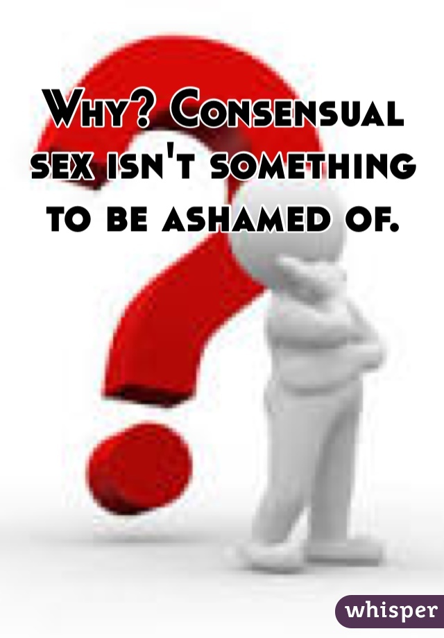 Why? Consensual sex isn't something to be ashamed of.