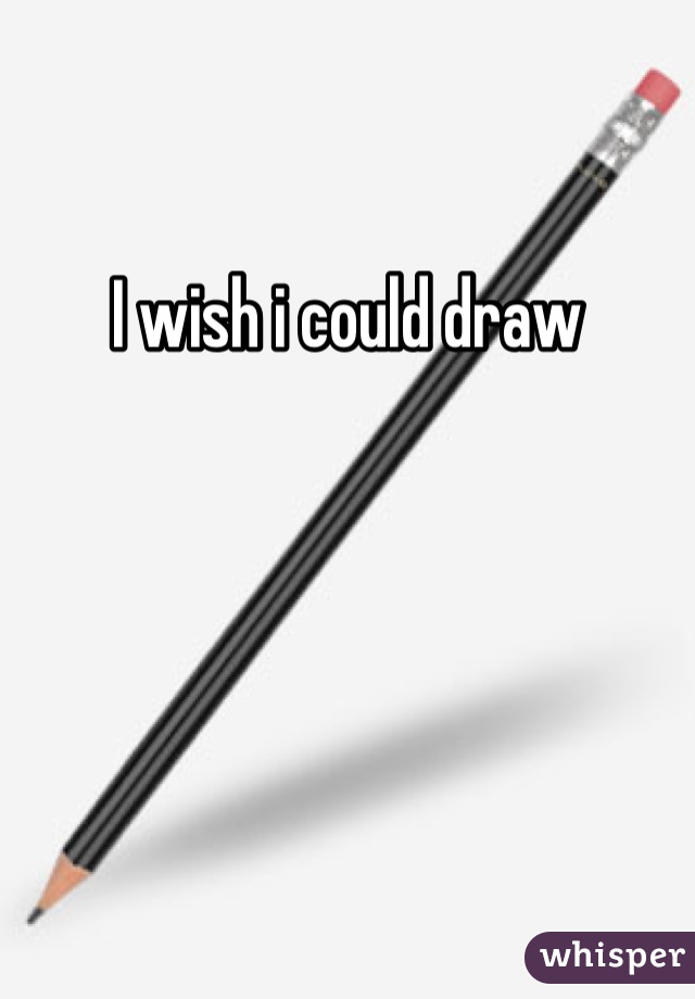I wish i could draw