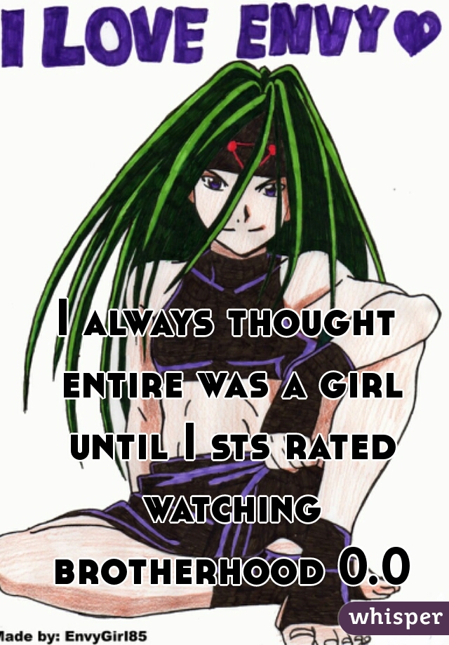 I always thought entire was a girl until I sts rated watching brotherhood 0.0