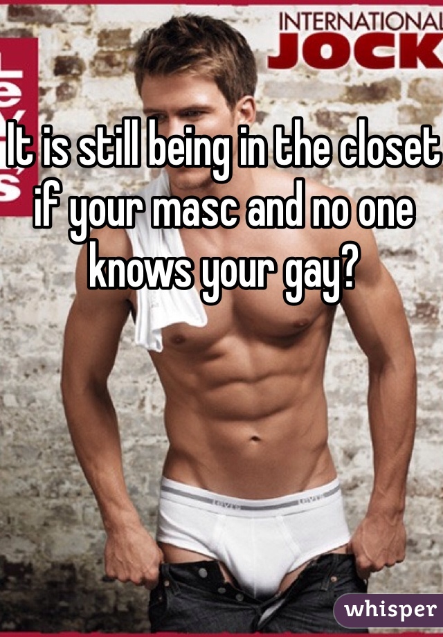 It is still being in the closet if your masc and no one knows your gay? 