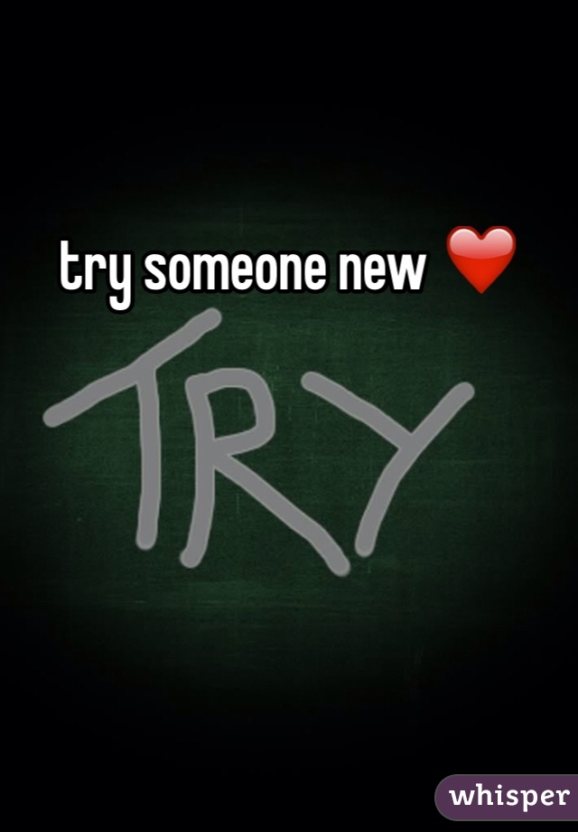 try someone new ❤️