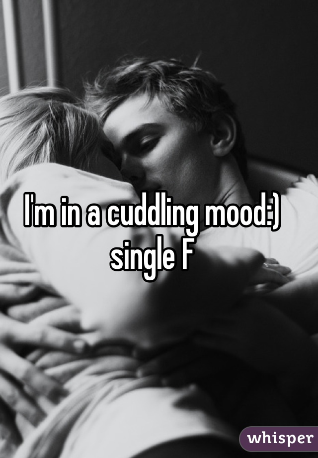 I'm in a cuddling mood:) single F
