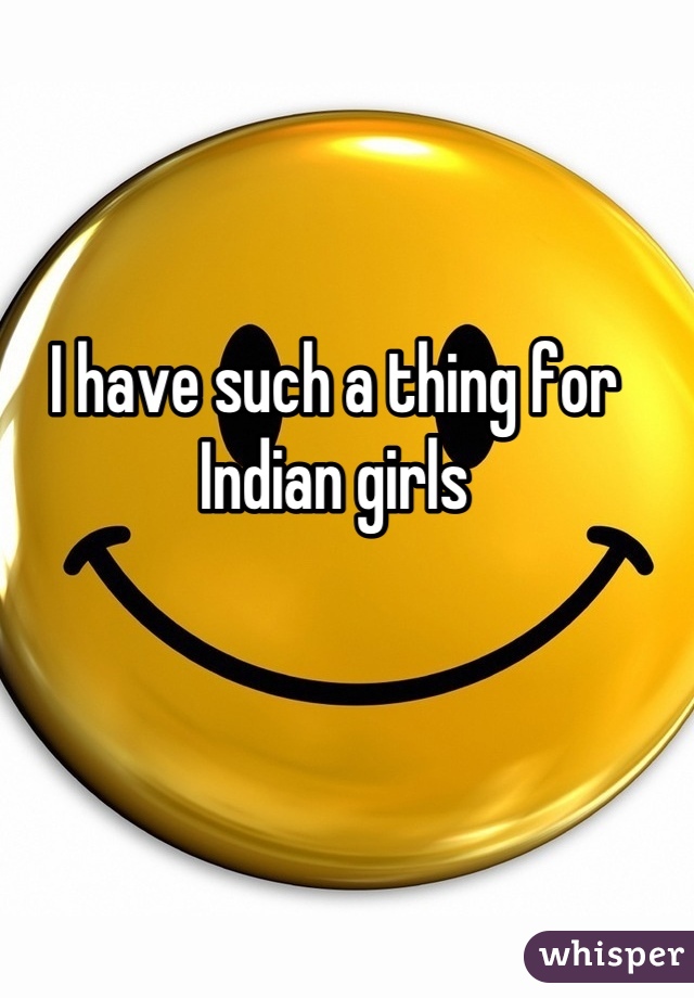 I have such a thing for Indian girls