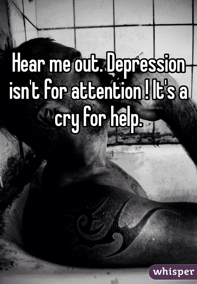 Hear me out. Depression isn't for attention ! It's a cry for help. 
