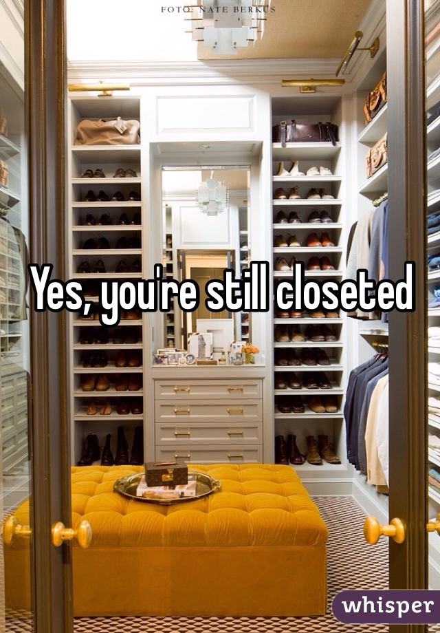 Yes, you're still closeted