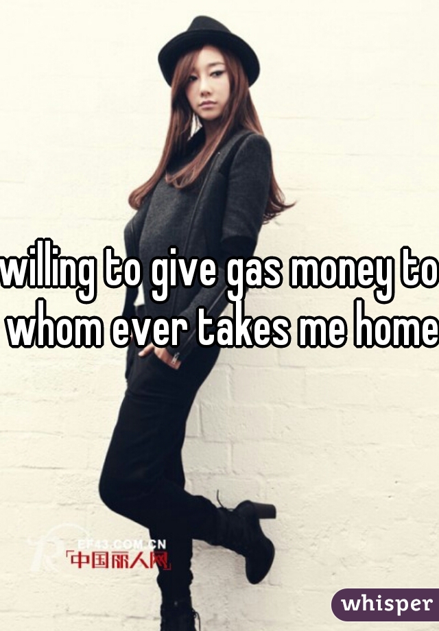 willing to give gas money to whom ever takes me home 