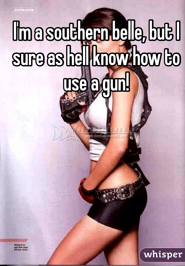 I'm a southern belle, but I sure as hell know how to use a gun! 