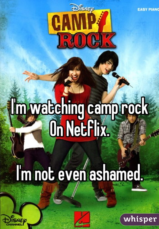 I'm watching camp rock
On Netflix.

I'm not even ashamed.