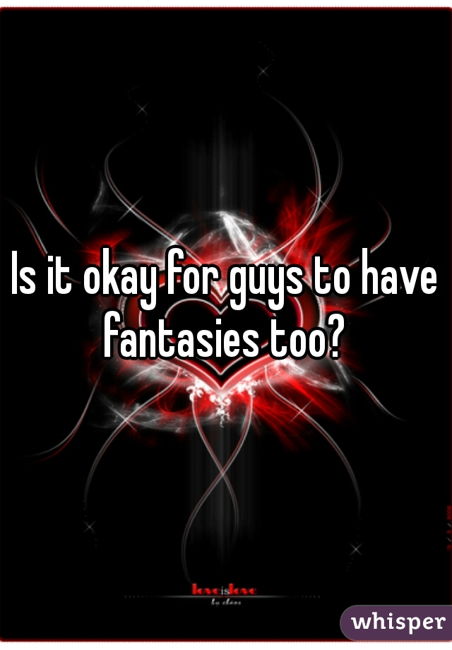 Is it okay for guys to have fantasies too? 