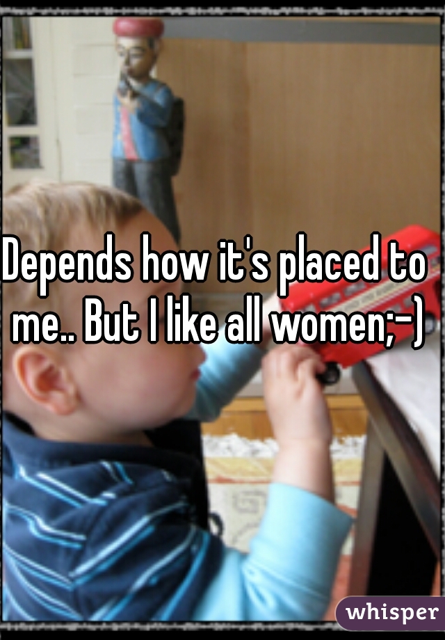 Depends how it's placed to me.. But I like all women;-)