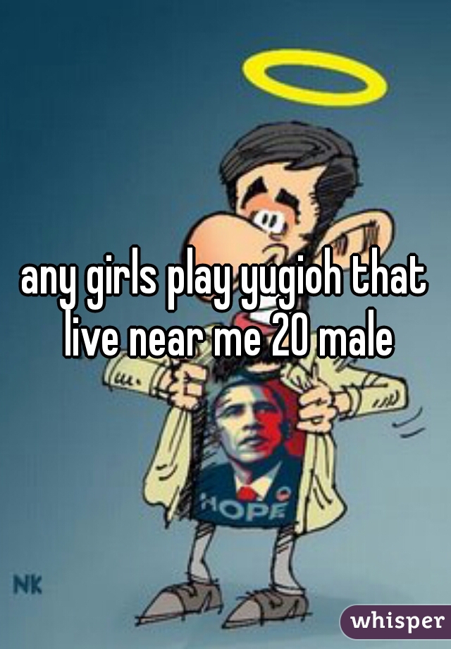 any girls play yugioh that live near me 20 male