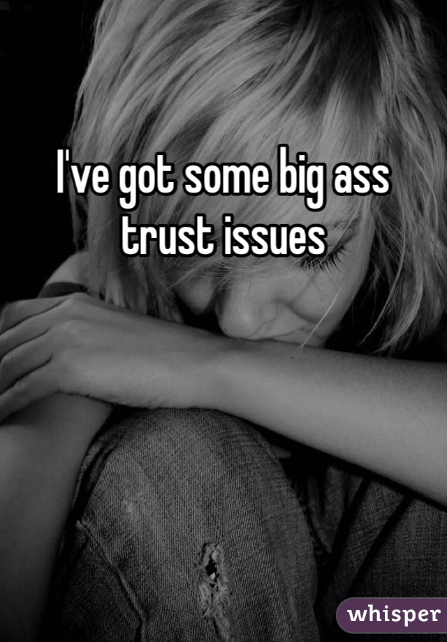 I've got some big ass trust issues