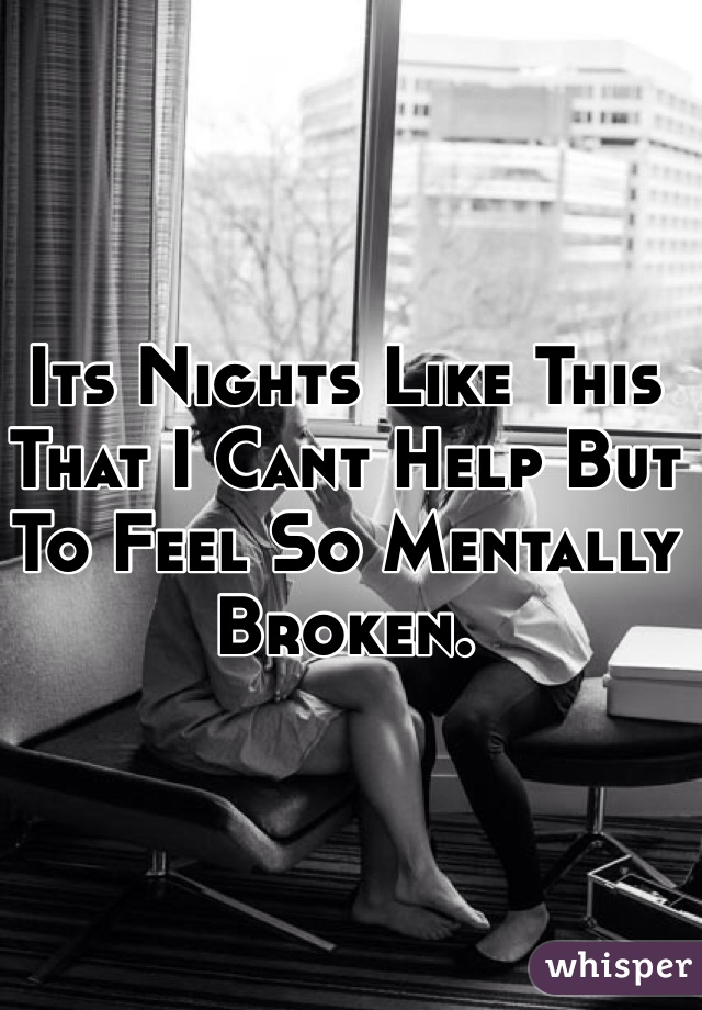 Its Nights Like This That I Cant Help But To Feel So Mentally Broken. 
