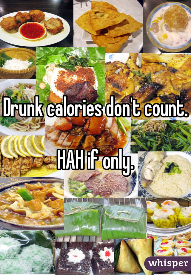 Drunk calories don't count.

HAH if only.