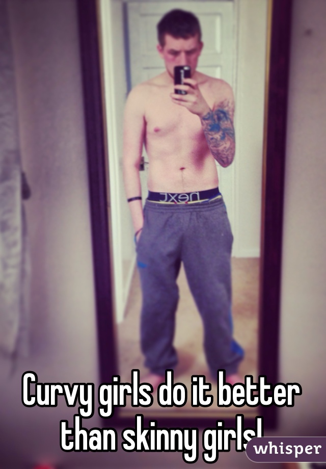 Curvy girls do it better than skinny girls! 