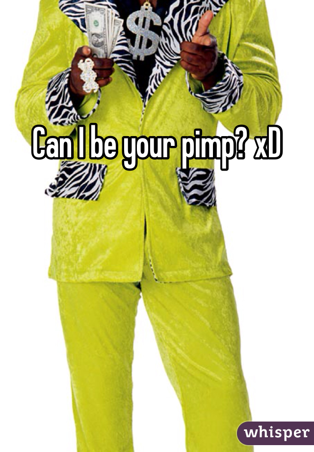 Can I be your pimp? xD