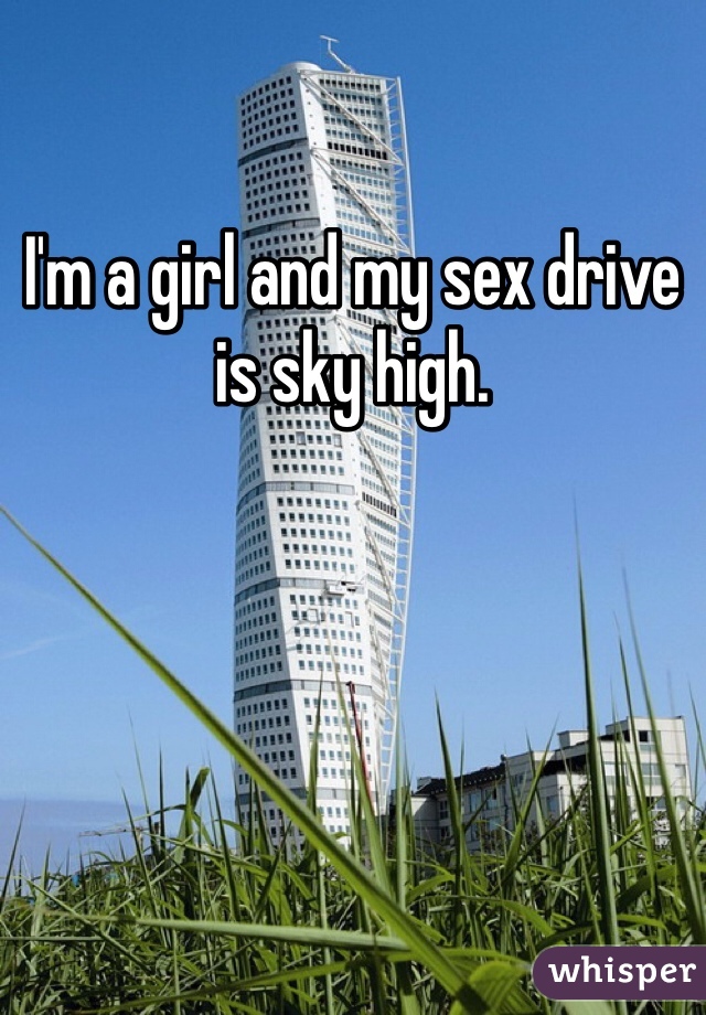 I'm a girl and my sex drive is sky high.