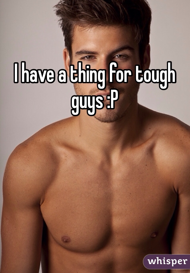 I have a thing for tough guys :P
