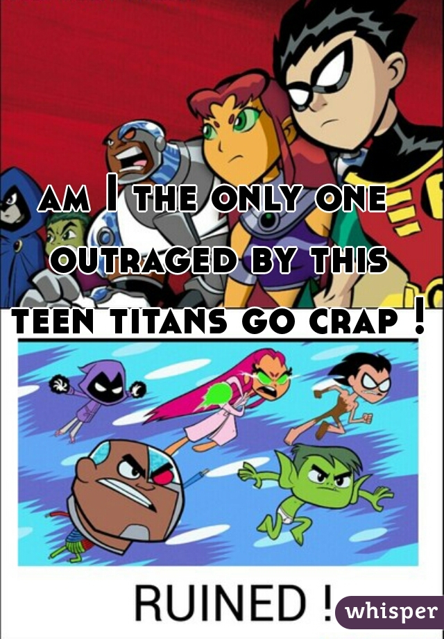 am I the only one outraged by this teen titans go crap !?