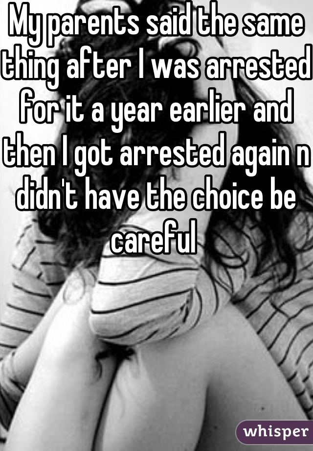 My parents said the same thing after I was arrested for it a year earlier and then I got arrested again n didn't have the choice be careful 