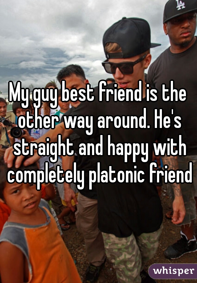 My guy best friend is the other way around. He's straight and happy with completely platonic friends