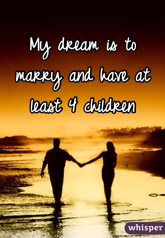 My dream is to marry and have at least 4 children 
