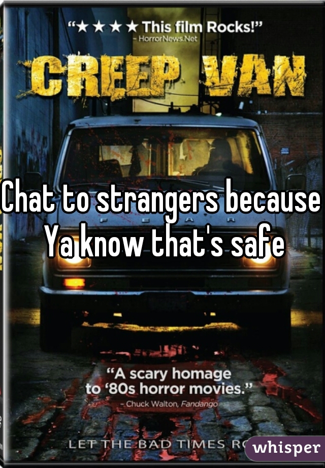 Chat to strangers because Ya know that's safe