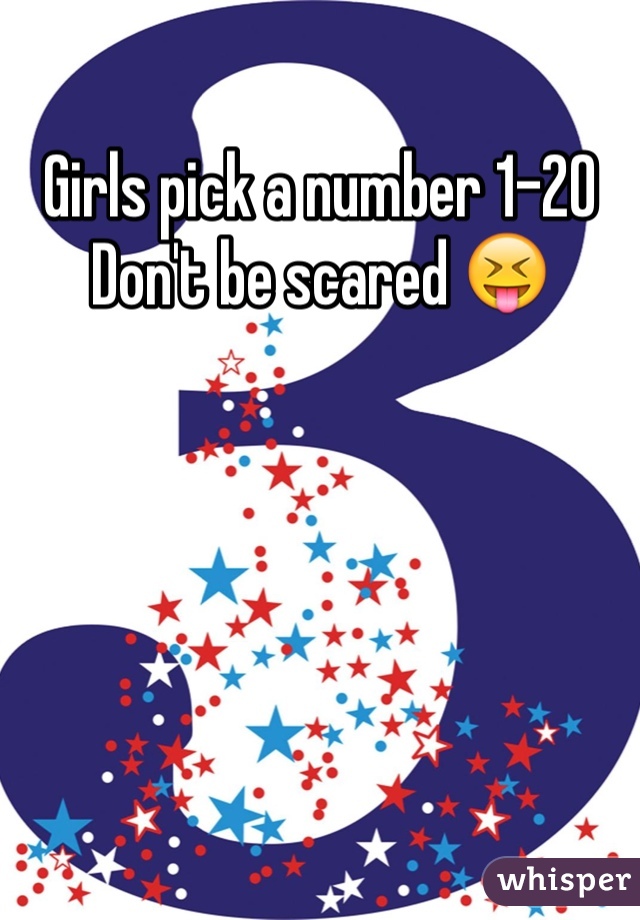 Girls pick a number 1-20
Don't be scared 😝