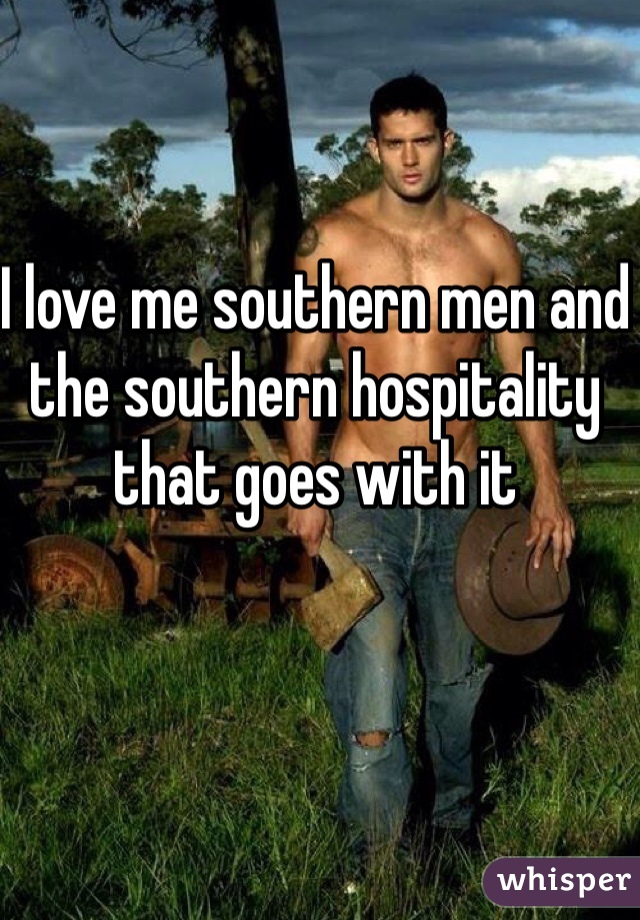 I love me southern men and the southern hospitality that goes with it