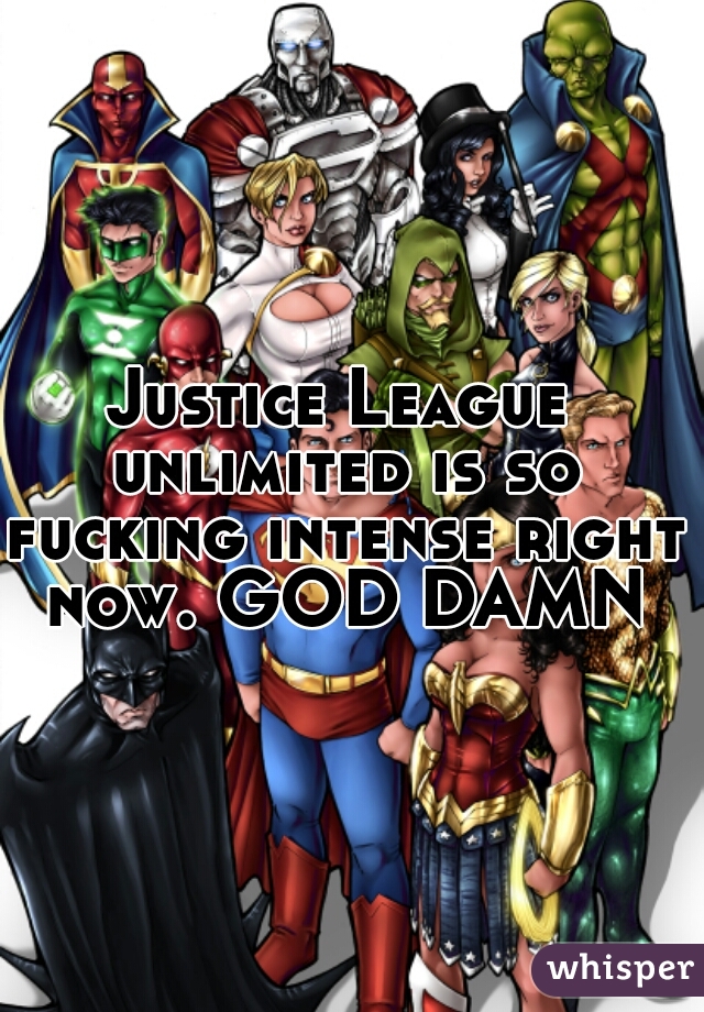 Justice League unlimited is so fucking intense right now. GOD DAMN