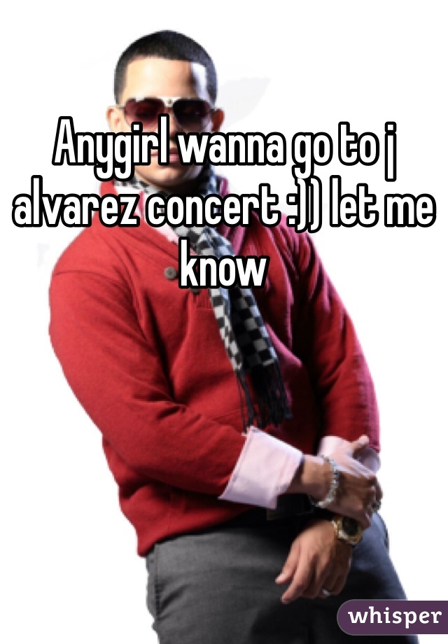 Anygirl wanna go to j alvarez concert :)) let me know 