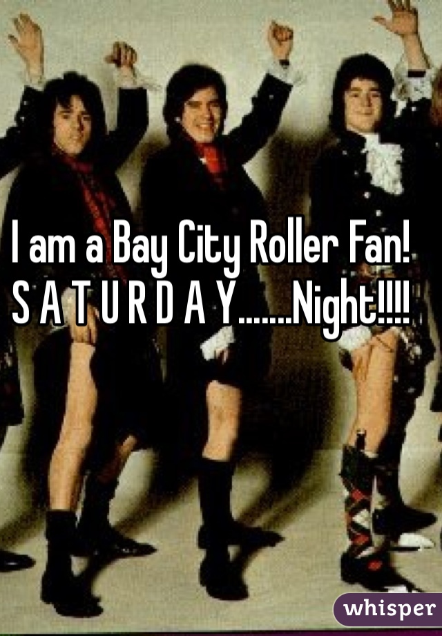 


I am a Bay City Roller Fan! 
S A T U R D A Y.......Night!!!!