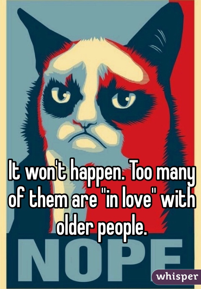 It won't happen. Too many of them are "in love" with older people.