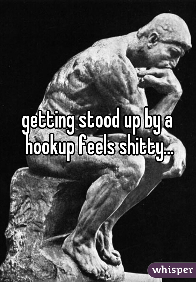 getting stood up by a hookup feels shitty...