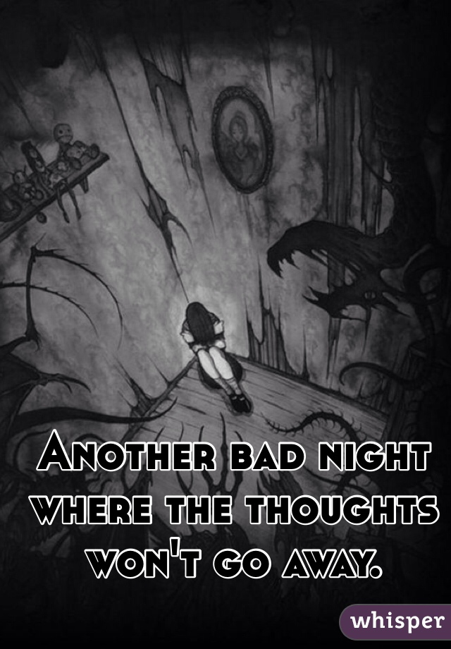 Another bad night where the thoughts won't go away.