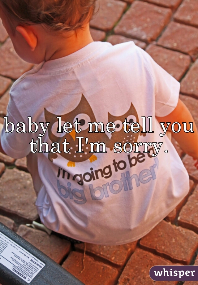 baby let me tell you that I'm sorry. 