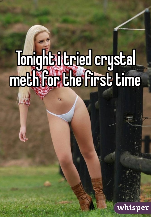 Tonight i tried crystal meth for the first time 