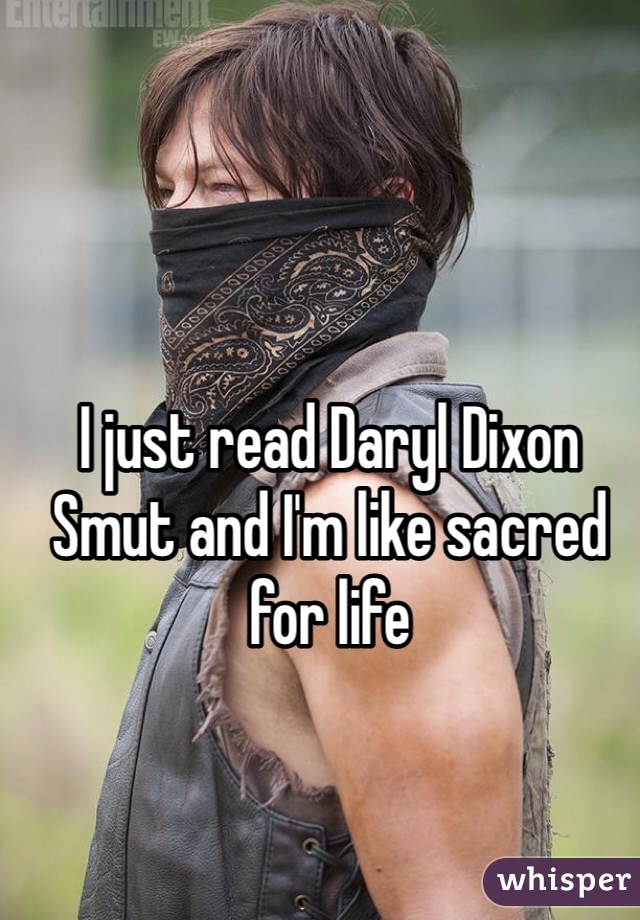 I just read Daryl Dixon
Smut and I'm like sacred for life