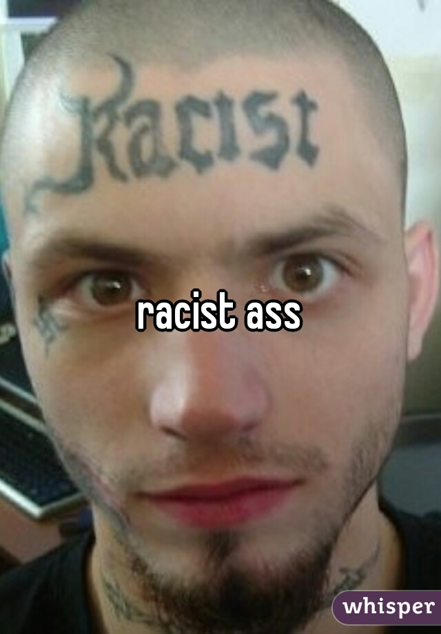 racist ass