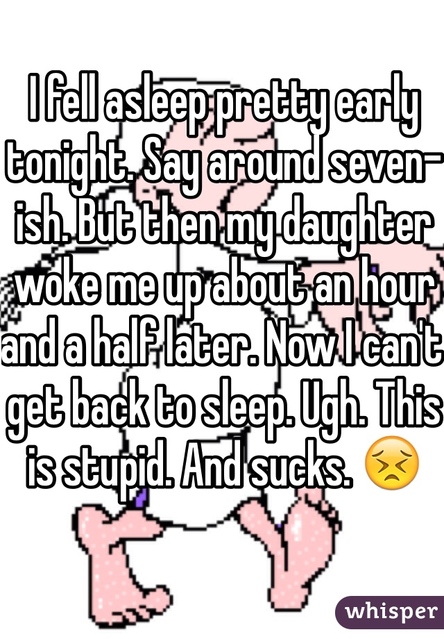 I fell asleep pretty early tonight. Say around seven-ish. But then my daughter woke me up about an hour and a half later. Now I can't get back to sleep. Ugh. This is stupid. And sucks. 😣