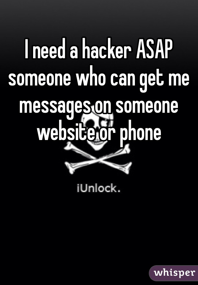 I need a hacker ASAP someone who can get me messages on someone website or phone