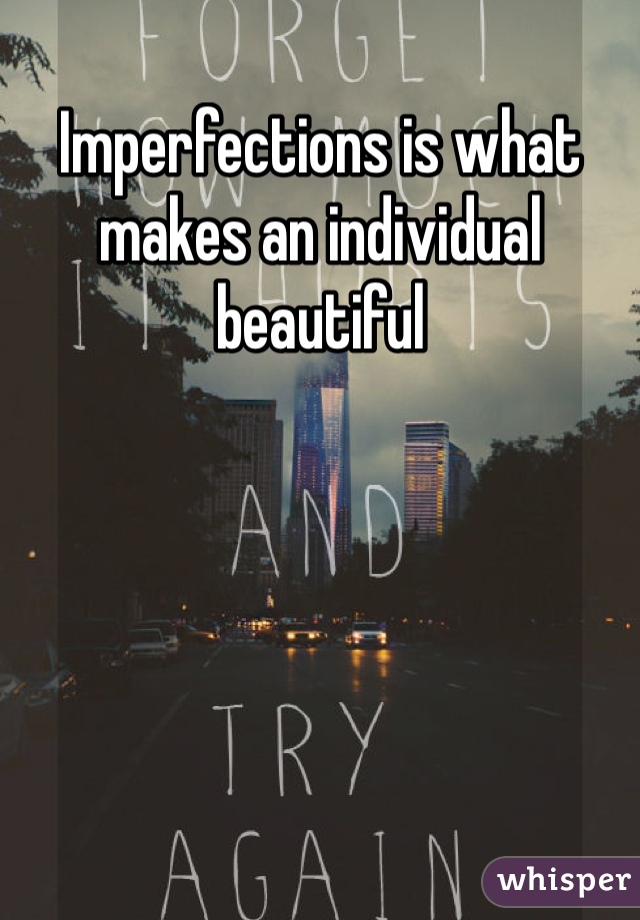 Imperfections is what makes an individual beautiful 