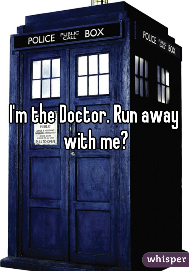 I'm the Doctor. Run away with me?