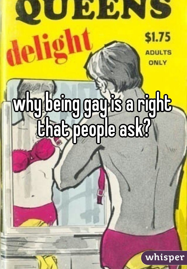 why being gay is a right that people ask?