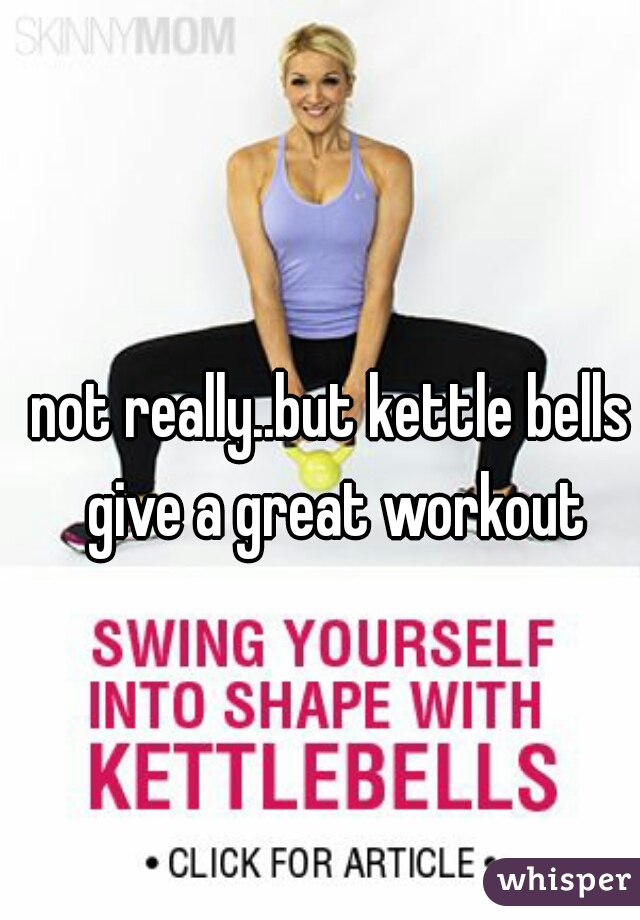 not really..but kettle bells give a great workout