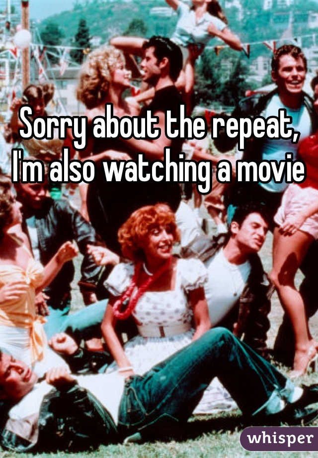 Sorry about the repeat, I'm also watching a movie